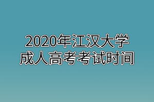 2020年江汉大学成人高考考试时间