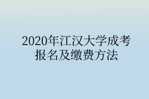 2020年江汉大学成考报名及缴费方法