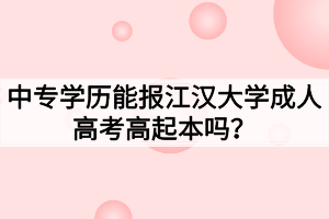 中专学历能报江汉大学成人高考高起本吗?