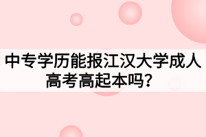 中专学历能报江汉大学成人高考高起本吗？