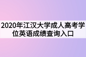 2020年江汉大学成人高考学位英语成绩查询入口已开通