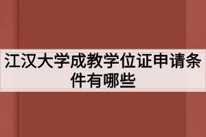 江汉大学成教学位证申请条件有哪些