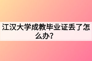 江汉大学成教毕业证丢了怎么办?
