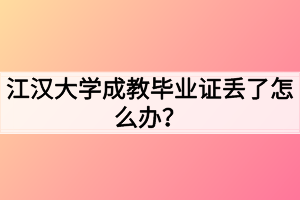 江汉大学成教毕业证丢了怎么办？