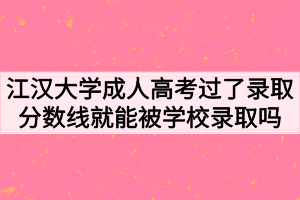 江汉大学成人高考过了录取分数线就能被学校录取吗？