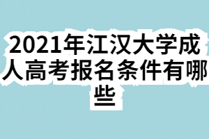 2021年江汉大学成人高考报名条件有哪些