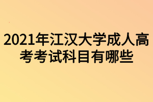 2021年江汉大学成人高考考试科目有哪些