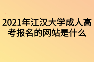 2021年江汉大学成人高考报名的网站是什么