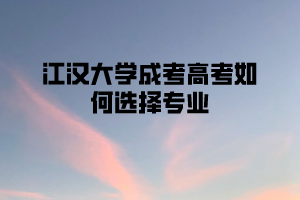 江汉大学成人高考如何选择专业