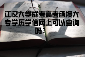 江汉大学成人高考函授大专学历学信网上可以查询吗？