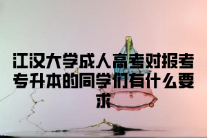 江汉大学成人高考对报考专升本的同学们有什么要求