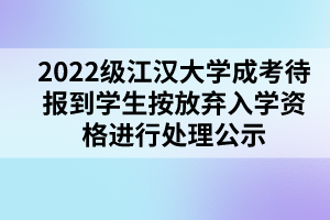 2022级江汉大学成考待报到学生按放弃入学资格进行处理公示