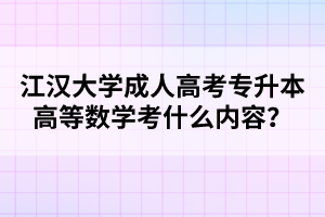 江汉大学成人高考专升本高等数学考什么内容？