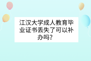 江汉大学成人教育毕业证书丢失了可以补办吗？