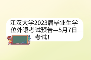 江汉大学2023届毕业生学位外语考试预告—5月7日考试！