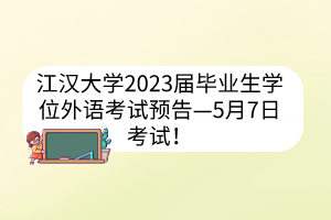 江汉大学2023届毕业生学位外语考试预告—5月7日考试!