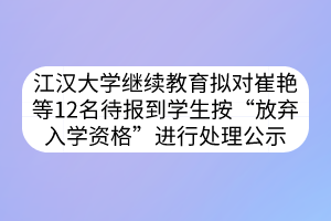 江汉大学继续教育拟对崔艳等12名待报到学生按“放弃入学资格”进行处理公示