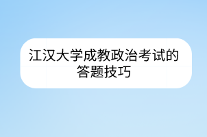 江汉大学成教政治考试的答题技巧