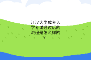 江汉大学成考入学考试通过后的流程是怎么样的？