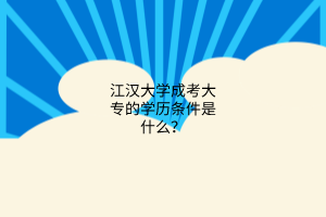 江汉大学成考大专的学历条件是什么?