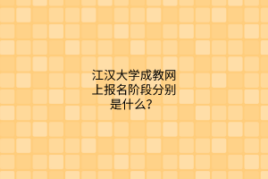 江汉大学成教网上报名阶段分别是什么?