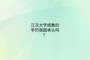 江汉大学成教的学历我国承认吗?