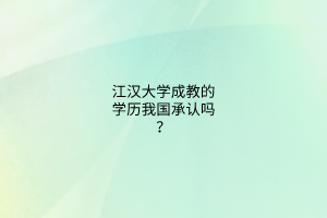 江汉大学成教的学历我国承认吗？