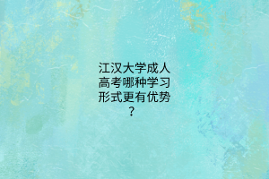江汉大学成人高考哪种学习形式更有优势?