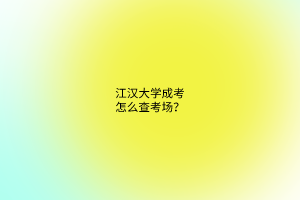江汉大学成考怎么查考场?