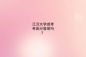 江汉大学成考考高分容易吗?