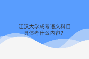 江汉大学成考语文科目具体考什么内容?