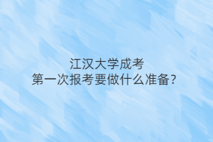 江汉大学成考第一次报考要做什么准备?