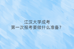 江汉大学成考第一次报考要做什么准备？