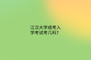 江汉大学成考入学考试考几科?