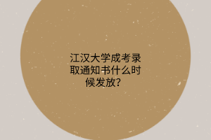 江汉大学成考录取通知书什么时候发放？