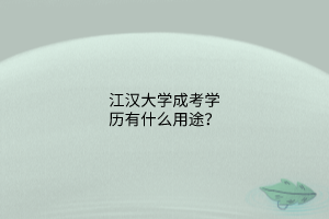 江汉大学成考学历有什么用途?