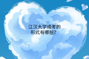 江汉大学成考的形式有哪些?