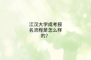江汉大学成考报名流程是怎么样的?