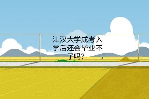 江汉大学成考入学后还会毕业不了吗?